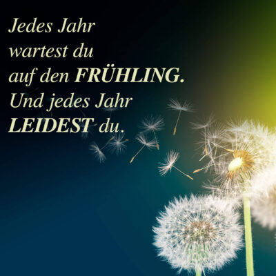 Jedes Jahr wartest du auf den Frühling. Und jedes Jahr leidest du.