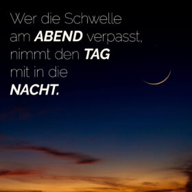 Wer die Schwelle am Abend verpasst, nimmt den Tag mit in die Nacht.