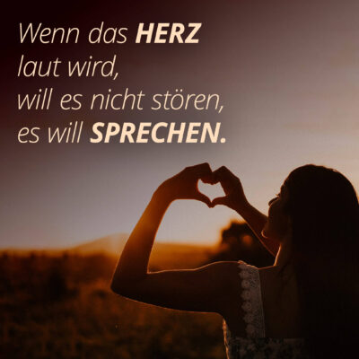 Wenn das Herz laut wird, will es nicht stören, es will sprechen.