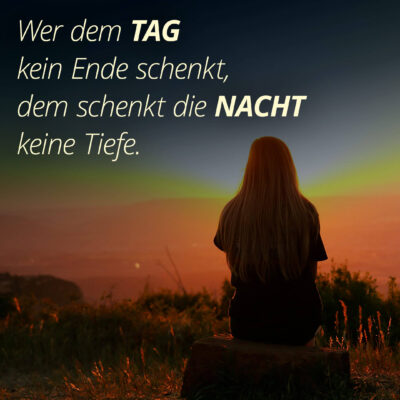 Wer dem Tag kein Ende schenkt, dem schenkt die nacht keine Tiefe.